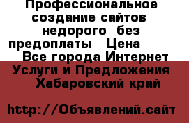 Профессиональное создание сайтов, недорого, без предоплаты › Цена ­ 5 000 - Все города Интернет » Услуги и Предложения   . Хабаровский край